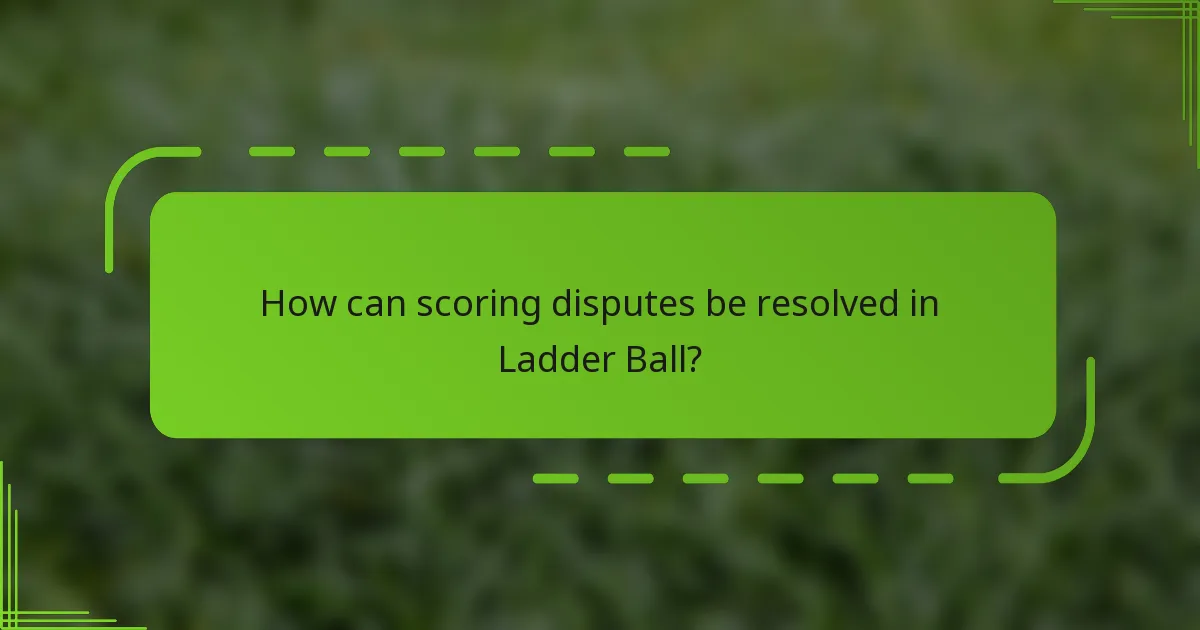 How can scoring disputes be resolved in Ladder Ball?