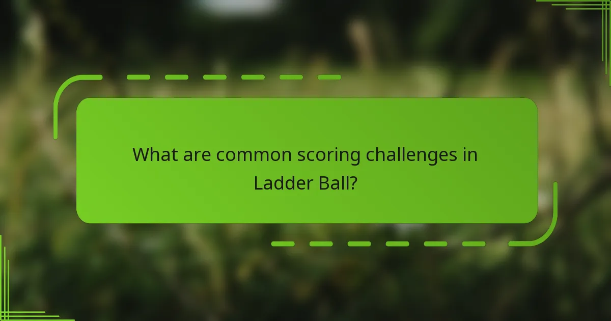 What are common scoring challenges in Ladder Ball?