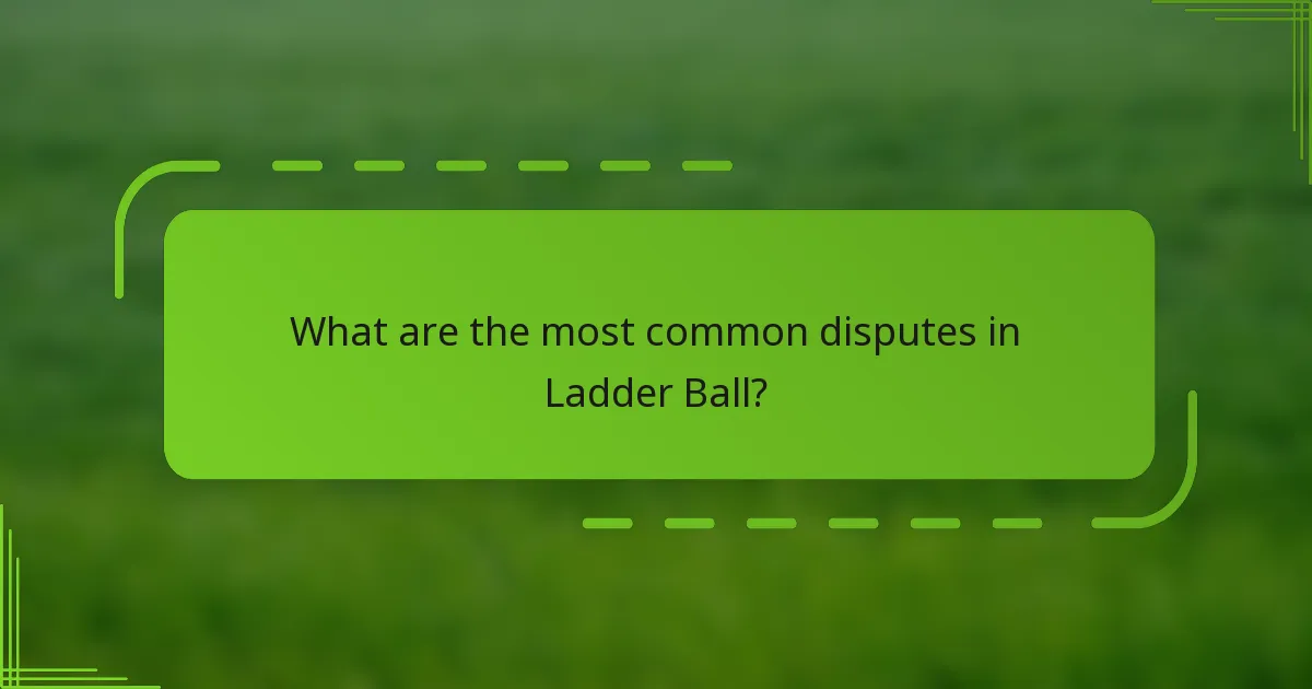 What are the most common disputes in Ladder Ball?